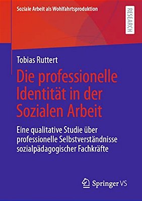 Die Professionelle Identität In Der Sozialen Arbeit: Eine Qualitative Studie Über Professionelle Selbstverständnisse Sozialpädagogischer Fachkräfte-..