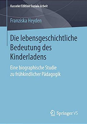 Die Lebensgeschichtliche Bedeutung Des Kinderladens: Eine Biographische Studie Zu Frühkindlicher Pädagogik-..