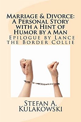 Marriage & Divorce: A Personal Story With A Hint Of Humor By A Man: Epilogue By Lance The Border Collie-..