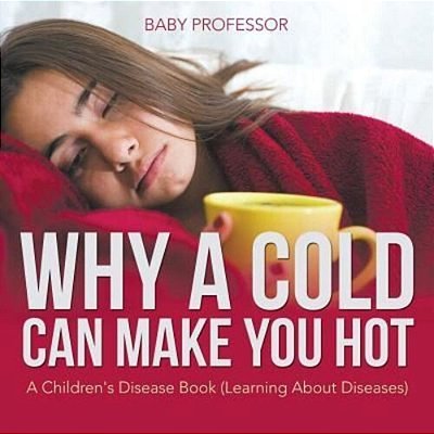 Why A Cold Can Make You Hot A Children's Disease Book (Learning About Diseases)-..