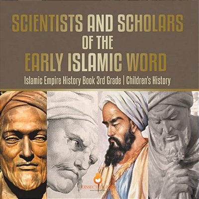 Scientists And Scholars Of The Early Islamic World - Islamic Empire History Book 3RD Grade Children's History-..