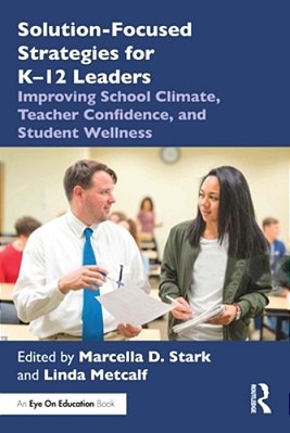Solution-Focused Strategies For K-12 Leaders: Improving School Climate, Teacher Confidence, And Student Wellness-..