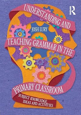 Understanding And Teaching Grammar In The Primary Classroom: Subject Knowledge, Ideas And Activities-..