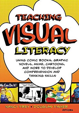 Teaching Visual Literacy: Using Comic Books, Graphic Novels, Anime, Cartoons, And More To Develop Comprehension And Thinking Skills-..