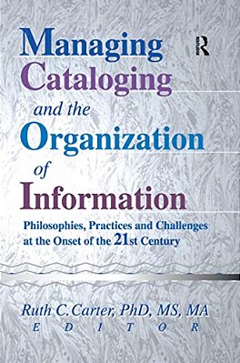 Managing Cataloging And The Organization Of Information: Philosophies, Practices And Challenges At The Onset Of The 21St Century-..