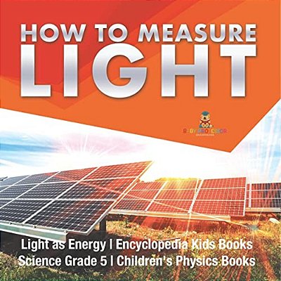 How To Measure Light Light As Energy Encyclopedia Kids Books Science Grade 5 Children's Physics Books-..