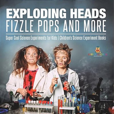 Exploding Heads, Fizzle Pops And More Super Cool Science Experiments For Kids Children's Science Experiment Books-..