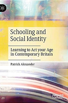 Schooling And Social Identity: Learning To Act Your Age In Contemporary Britain-..