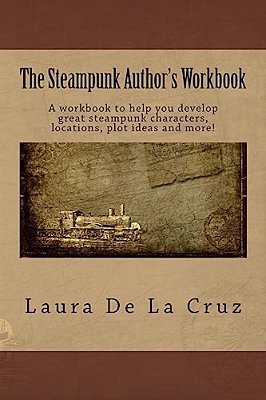 The Steampunk Author's Workbook: A Workbook To Help You Develop Great Steampunk Characters, Locations, Plot Ideas And More!-..