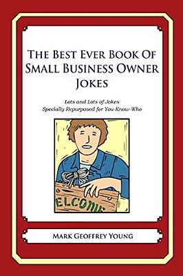 The Best Ever Book Of Small Business Owner Jokes: Lots And Lots Of Jokes Specially Repurposed For You-Know-who-..