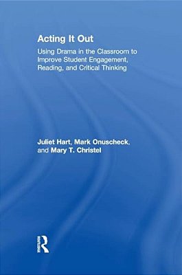 Acting It Out: Using Drama In The Classroom To Improve Student Engagement, Reading, And Critical Thinking-..