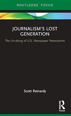 Journalism's Lost Generation: The Un-Doing Of U. S. Newspaper Newsrooms-..