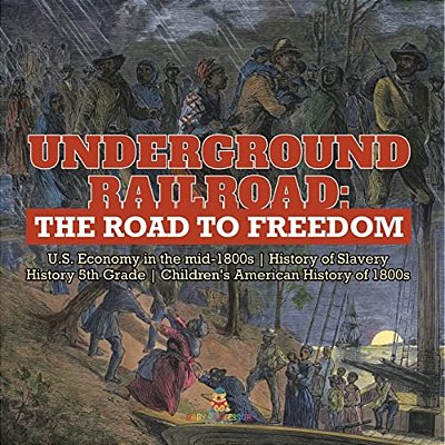 Underground Railroad: The Road To Freedom U. S. Economy In The Mid-1800s History Of Slavery History 5Th Grade Children's American History Of 1800S-..