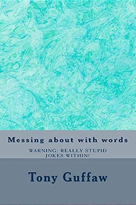 Messing About With Words: Jokes, Puns, Mondegreen, Oronyms, Absurdities And More-..