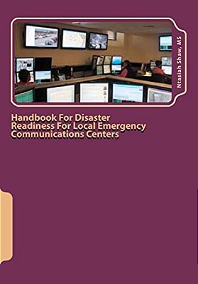 Handbook For Disaster Readiness For Local Emergency Communications Centers: When The Communications Center Is In Jeopardy After A Major Disaster-..