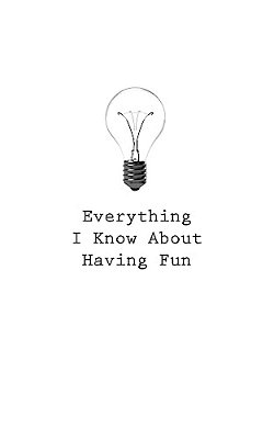 Everything I Know About Having Fun-..