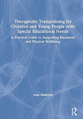 Therapeutic Trampolining For Children And Young People With Special Educational Needs: A Practical Guide To Supporting Emotional And Physical Wellbein-..