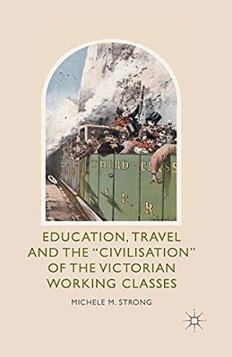 Education, Travel And The 'Civilisation' Of The Victorian Working Classes-..