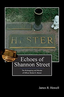 Echoes Of Shannon Street: The Kidnapping And Murder Of Officer Robert S. Hester-..