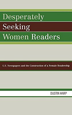 Desperately Seeking Women Readers: U. S. Newspapers And The Construction Of A Female Readership-..