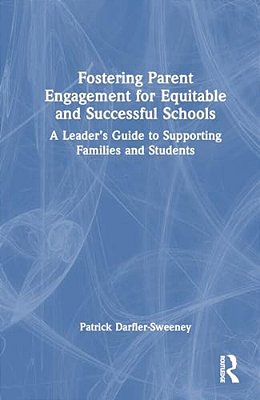 Fostering Parent Engagement For Equitable And Successful Schools: A Leader's Guide To Supporting Families And Students-..
