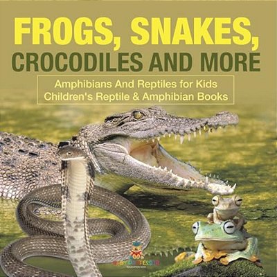 Frogs, Snakes, Crocodiles And More Amphibians And Reptiles For Kids Children's Reptile & Amphibian Books-..