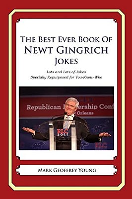 The Best Ever Book Of Newt Gingrich Jokes: Lots And Lots Of Jokes Specially Repurposed For You-Know-who-..