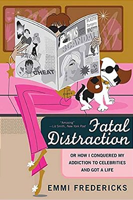 Fatal Distraction: Or, How I Conquered My Addiction To Celebrities And Got A Life-..
