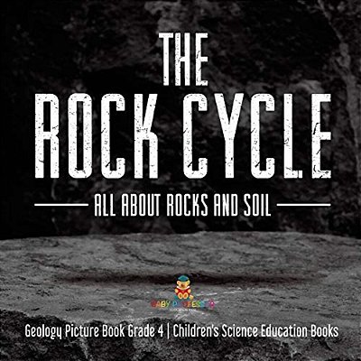 The Rock Cycle: All About Rocks And Soil Geology Picture Book Grade 4 Children's Science Education Books-..