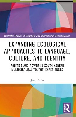 Expanding Ecological Approaches To Language, Culture, And Identity: Politics And Power In South Korean Multicultural Youths' Experiences-..