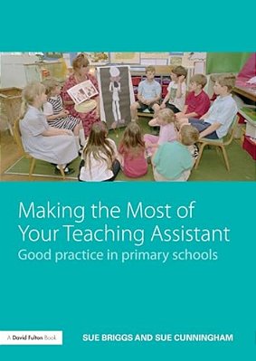 Making The Most Of Your Teaching Assistant: Good Practice In Primary Schools-..