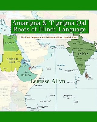 Amarigna & Tigrigna Qal Roots Of Hindi Language: The Not So Distant African Roots Of The Hindi Language-..