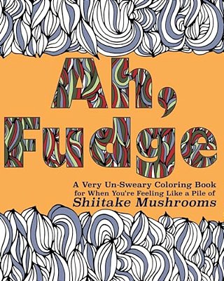 Ah, Fudge: A Very Un-Sweary Coloring Book For When You'Re Feeling Like A Pile Of Shiitake Mushrooms-..