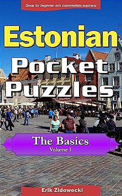 Estonian Pocket Puzzles - The Basics - Volume 1: A Collection Of Puzzles And Quizzes To Aid Your Language Learning-..