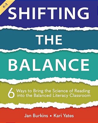Shifting The Balance, Grades K-2: 6 Ways To Bring The Science Of Reading Into The Balanced Literacy Classroom-..
