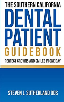 The Southern California Dental Patient Guidebook; Perfect Crowns And Smiles In One Day-..