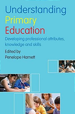 Understanding Primary Education: Developing Professional Attributes, Knowledge And Skills-..