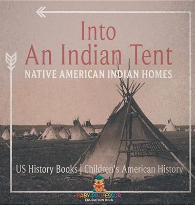 Into An Indian Tent: Native American Indian Homes - US History Books Children's American History-..
