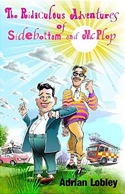 The Ridiculous Adventures Of Sidebottom And Mcplop: A Collection Of Funny Slapstick Children's Stories For 7-10 Year Olds. -..