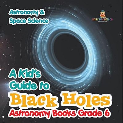 A Kid's Guide To Black Holes Astronomy Books Grade 6 Astronomy & Space Science-..