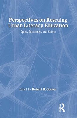 Perspectives On Rescuing Urban Literacy Education: Spies, Saboteurs, And Saints-..