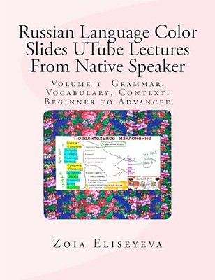Russian Language Color Slides Utube Lectures From Native Speaker: Volume 1 Grammar, Vocabulary, Context: Beginner To Advanced-..