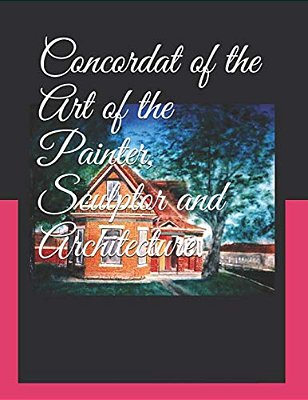 Concordat Of The Art Of The Painter, Sculptor And Architecture.: Volume 3, Book Seven Final Book-..