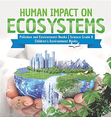 Human Impact On Ecosystems Pollution And Environment Books Science Grade 8 Children's Environment Books-..