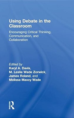 Using Debate In The Classroom: Encouraging Critical Thinking, Communication, And Collaboration-..