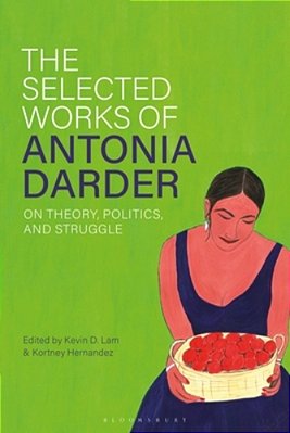 The Selected Works Of Antonia Darder: On Theory, Politics, And Struggle-..