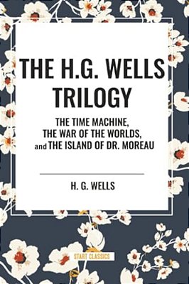 H. G. Wells Trilogy: The Time Machine The, War Of The Worlds, And The Island Of Dr. Moreau-..