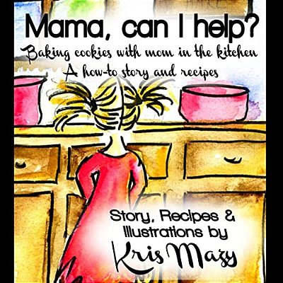 Mama, Can I Help? Baking Cookies With Mom In The Kitchen, A How-To Story And Recipes-..