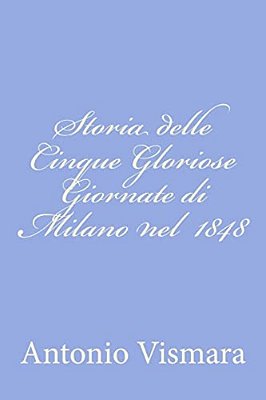 Storia Delle Cinque Gloriose Giornate Di Milano Nel 1848-..