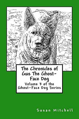 The Chronicles Of Gus The Ghost-Face Dog: Volume 3 Of The Ghost-Face Dog Series-..